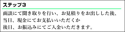 面談にて聞き取りを行い、お見積りをお出しした後、当日、現金にてお支払いいただくか、後日、お振込みにてご入金いただきます。