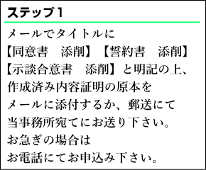 メールでタイトルに同意書or示談合意書or誓約書の添削と明記の上、作成済み離婚協議書の原本をメールに添付するか、郵送にて当事務所宛てにお送りください。お急ぎの場合はお電話にてお申込みください。